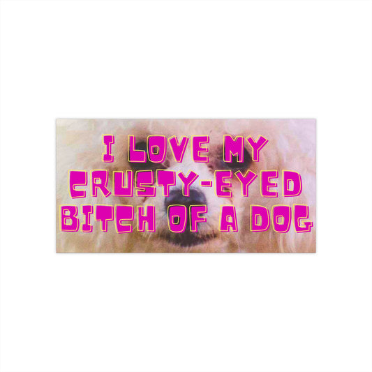 I Love My Crusty-Eyed Bitch of a Dog – Funny Small Dog Owner Sticker
